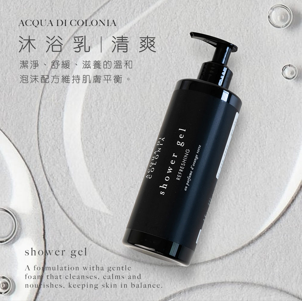 ACQUA DI 沐浴乳清爽潔淨、舒緩、滋養的溫和泡沫配方維持肌膚平衡。shower gelA formulation witha gentlefoam that cleanses, calms and, keeping skin in balance.COLONIAshower gelREFRESHINGau parfume dorange verte
