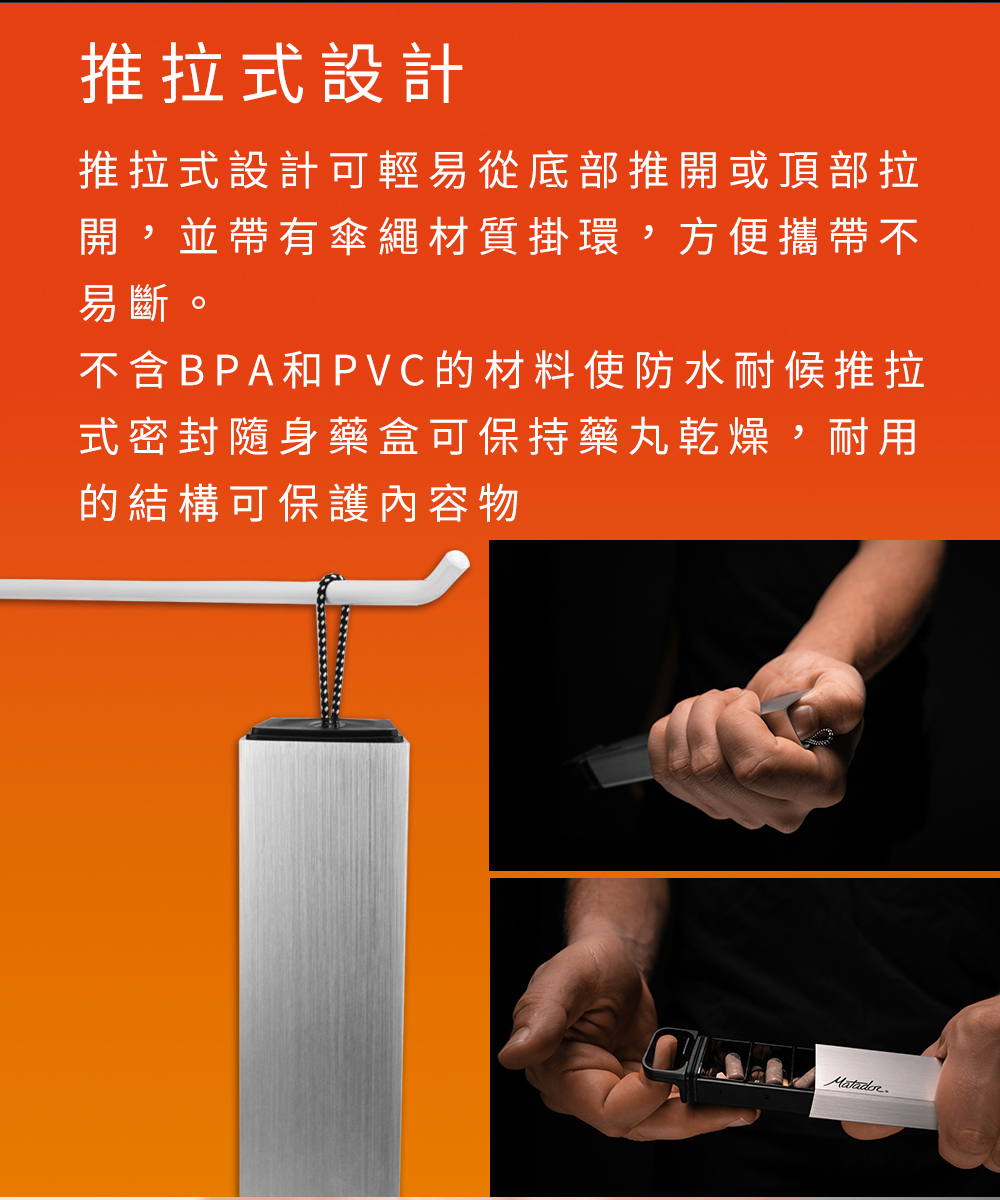 推拉式設計推拉式設計可輕易從底部推開或頂部拉開,並帶有傘繩材質掛環,方便攜帶不易斷。不含BPA和PVC的材料使防水耐候推拉式密封隨身藥盒可保持藥丸乾燥,耐用的結構可保護內容物Matador